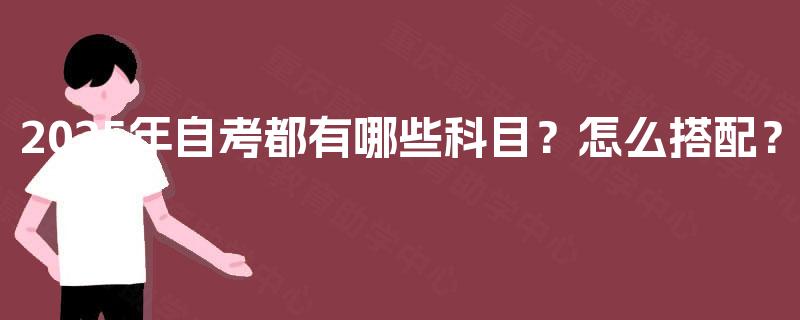 2025年自考都有哪些科目？怎么搭配？