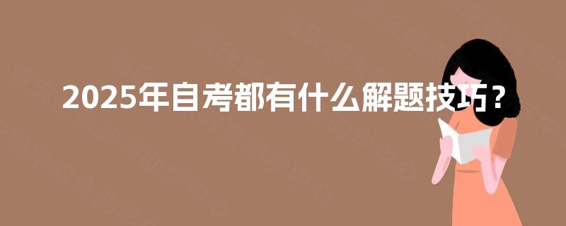 2025年自考都有什么解题技巧? 2025年自考都有什么解题技巧?