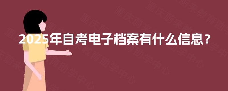 2025年自考电子档案有什么信息？