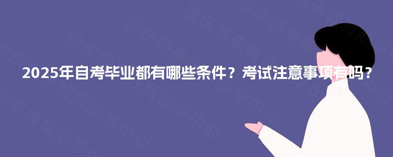 2025年自考毕业都有哪些条件?考试注意事项有吗? 2025年自考毕业都有哪些条件?考试注意事项有吗?