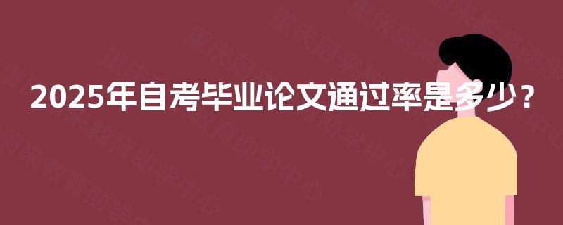 2025年自考毕业论文通过率是多少? 2025年自考毕业论文通过率是多少?