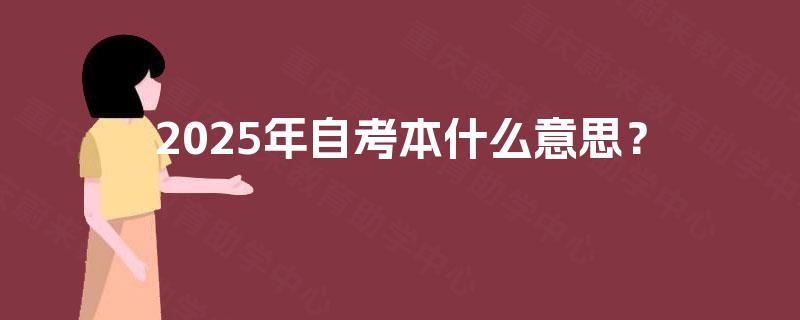 2025年自考本什么意思? 2025年自考本什么意思?