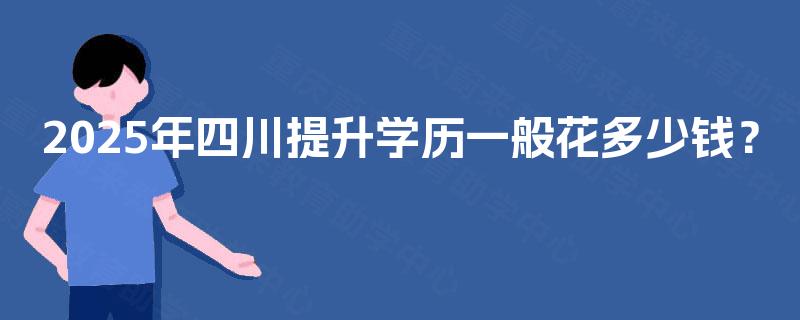 2025年四川提升学历一般花多少钱？