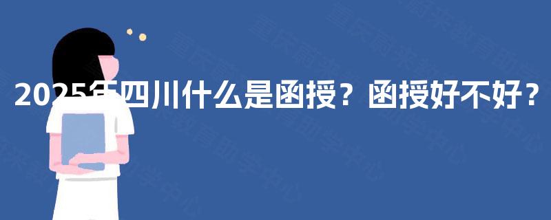 2025年四川什么是函授?函授好不好? 2025年四川什么是函授?函授好不好?