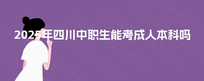 2025年四川中职生能考成人本科吗