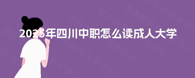 2025年四川中职怎么读成人大学