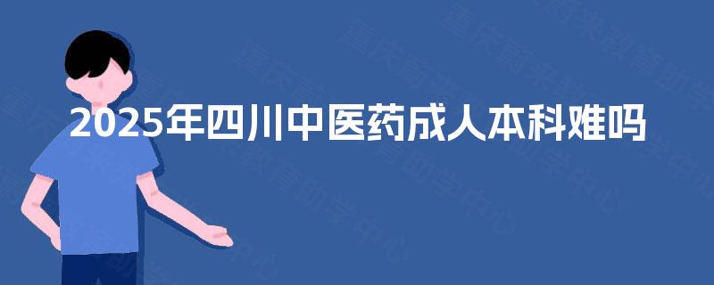 2025年四川中医药成人本科难吗