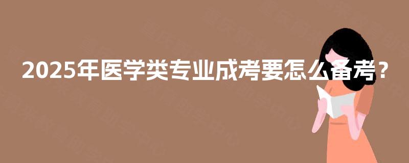 2025年医学类专业成考要怎么备考？