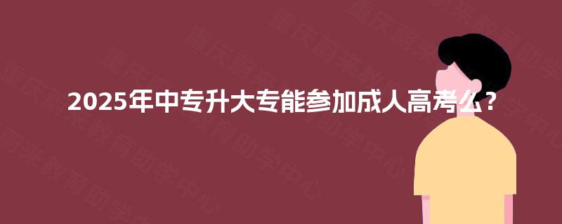 2025年中专升大专能参加成人高考么？