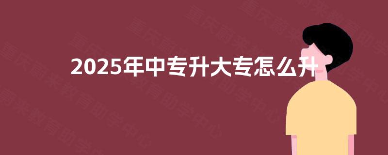 2025年中专升大专怎么升