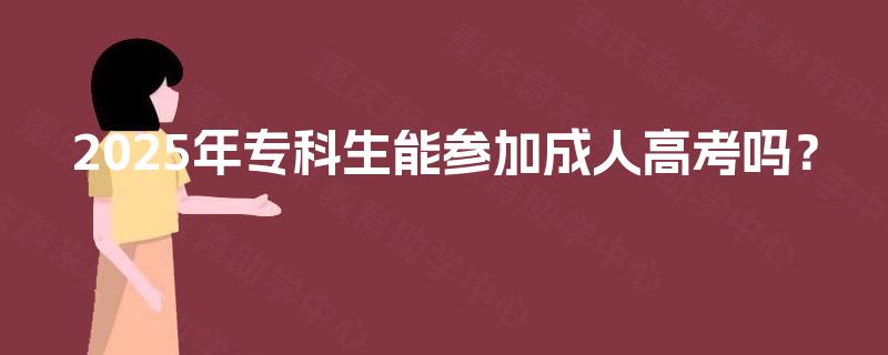 2025年专科生能参加成人高考吗？