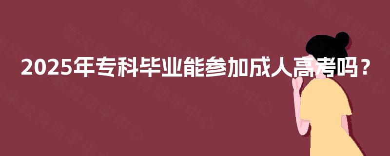 2025年专科毕业能参加成人高考吗？