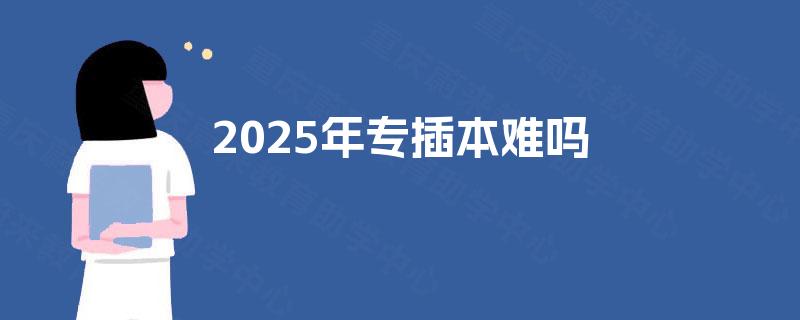 2025年专插本难吗 2025年专插本难吗