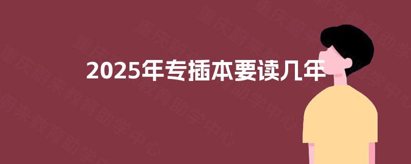 2025年专插本要读几年