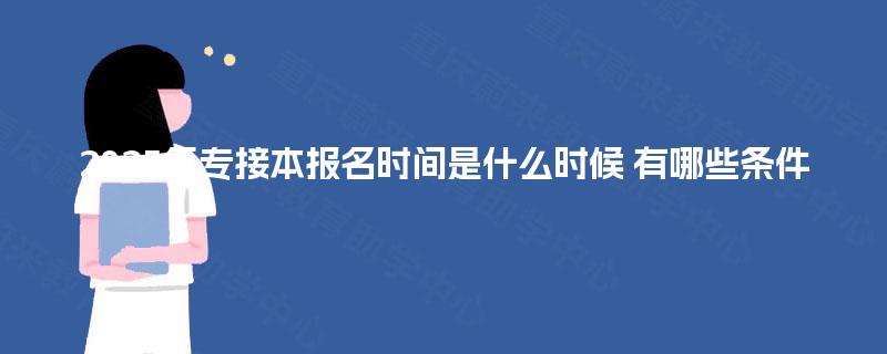 2025年专接本报名时间是什么时候 有哪些条件 2025年专接本报名时间是什么时候 有哪些条件
