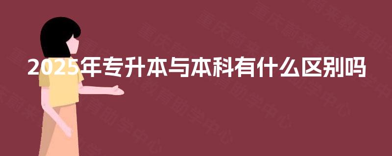 2025年专升本与本科有什么区别吗