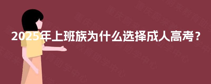 2025年上班族为什么选择成人高考? 2025年上班族为什么选择成人高考?
