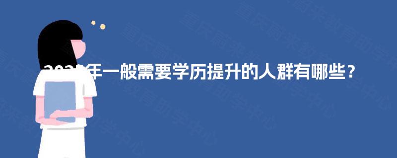 2025年一般需要学历提升的人群有哪些? 2025年一般需要学历提升的人群有哪些?