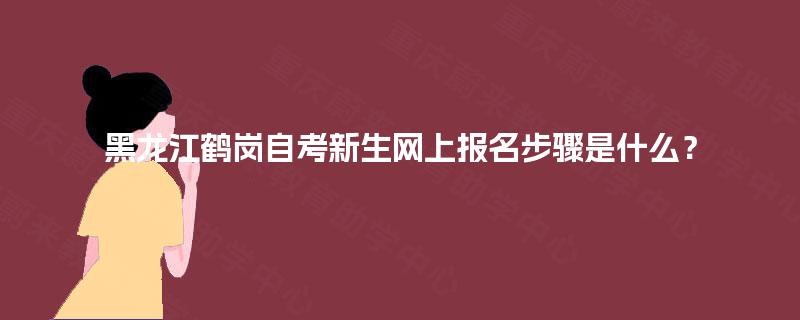 黑龙江鹤岗自考新生网上报名步骤是什么? 黑龙江鹤岗自考新生网上报名步骤是什么?