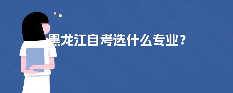 黑龙江自考选什么专业？