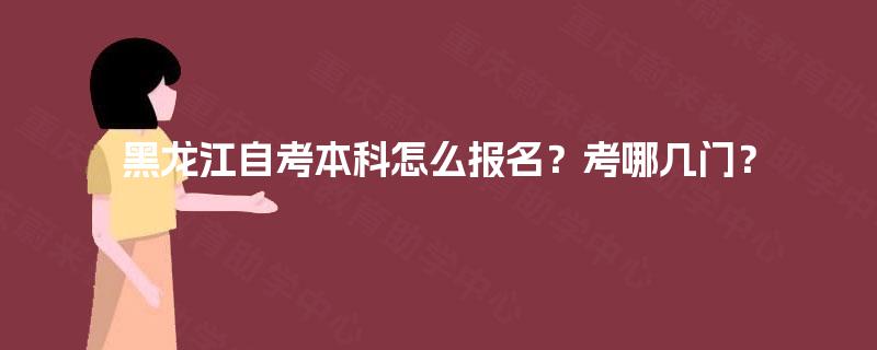 黑龙江自考本科怎么报名？考哪几门？