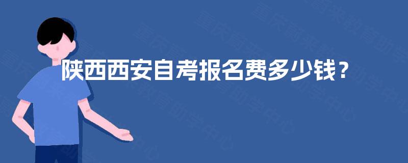 陕西西安自考报名费多少钱? 陕西西安自考报名费多少钱?