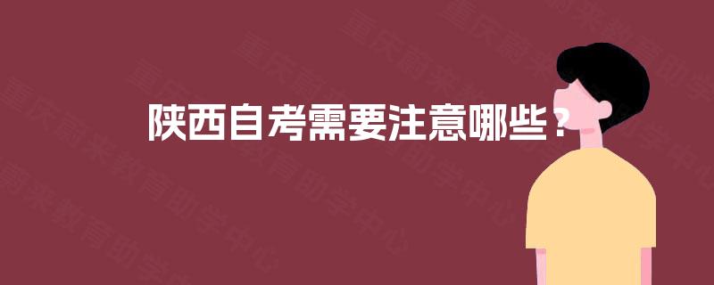陕西自考需要注意哪些? 陕西自考需要注意哪些?