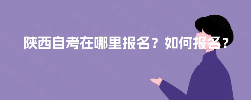 陕西自考在哪里报名？如何报名？