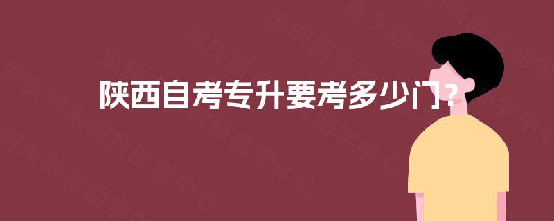 陕西自考专升要考多少门？
