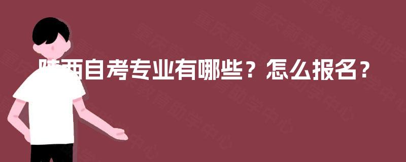 陕西自考专业有哪些?怎么报名? 陕西自考专业有哪些?怎么报名?