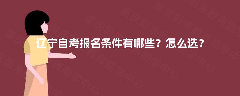 辽宁自考报名条件有哪些？怎么选？