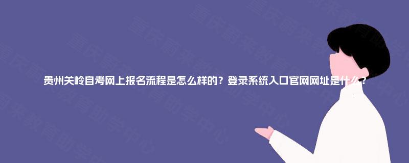贵州关岭自考网上报名流程是怎么样的?登录系统入口官网网址是什么? 贵州关岭自考网上报名流程是怎么样的?登录系统入口官网网址是什么?