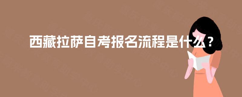 西藏拉萨自考报名流程是什么? 西藏拉萨自考报名流程是什么?