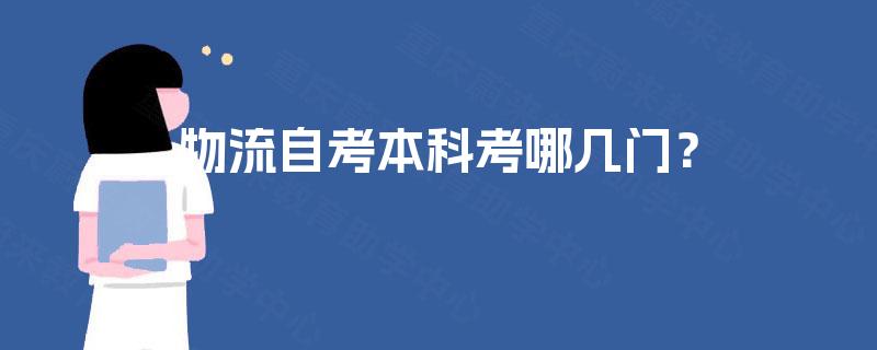 物流自考本科考哪几门? 物流自考本科考哪几门?