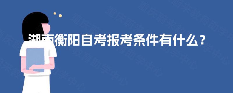 湖南衡阳自考报考条件有什么？