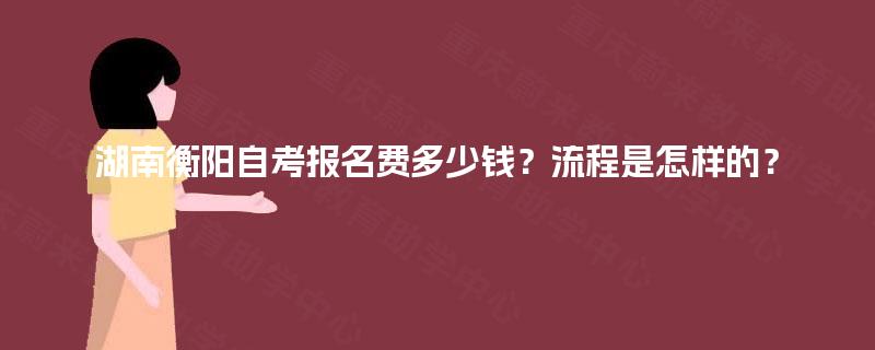 湖南衡阳自考报名费多少钱？流程是怎样的？