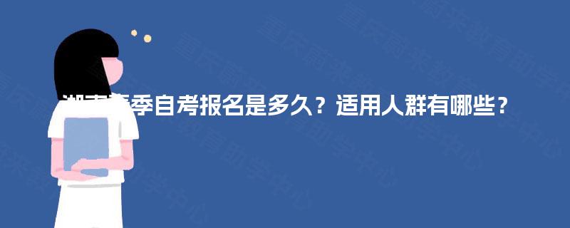 湖南春季自考报名是多久？适用人群有哪些？