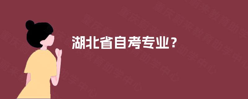 湖北省自考专业? 湖北省自考专业?