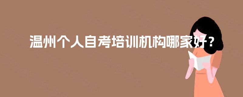 温州个人自考培训机构哪家好? 温州个人自考培训机构哪家好?