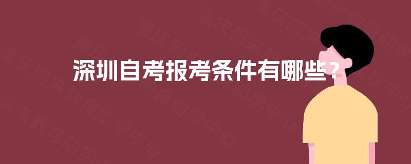 深圳自考报考条件有哪些? 深圳自考报考条件有哪些?