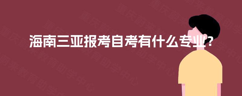 海南三亚报考自考有什么专业？