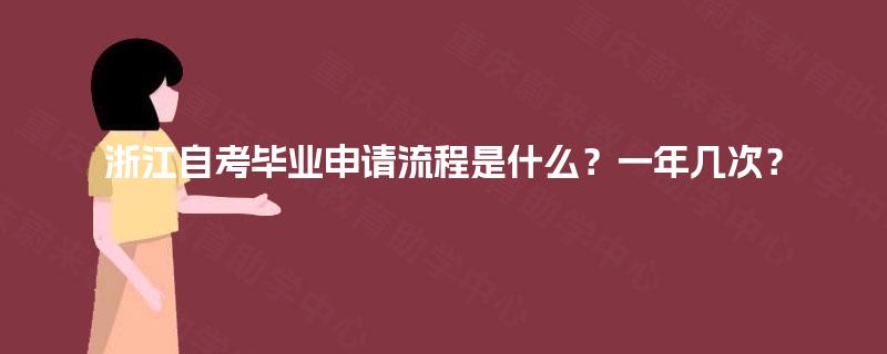 浙江自考毕业申请流程是什么?一年几次? 浙江自考毕业申请流程是什么?一年几次?