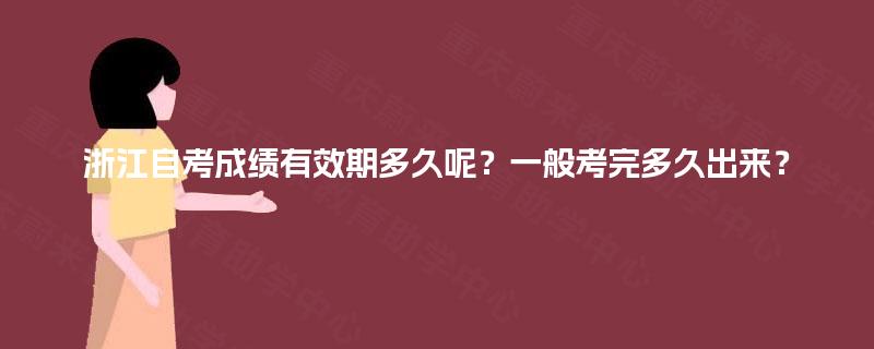 浙江自考成绩有效期多久呢？一般考完多久出来？