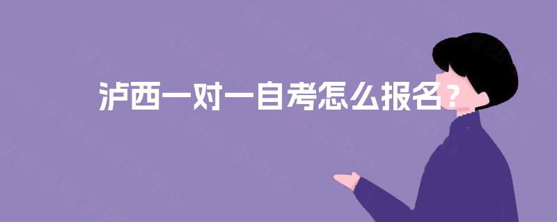 泸西一对一自考怎么报名? 泸西一对一自考怎么报名?