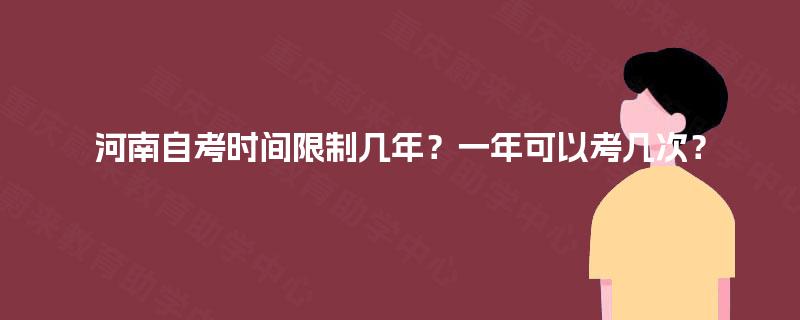 河南自考时间限制几年?一年可以考几次? 河南自考时间限制几年?一年可以考几次?
