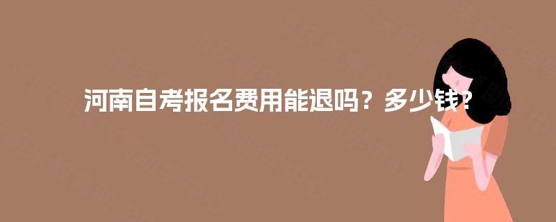 河南自考报名费用能退吗？多少钱？