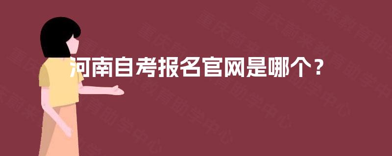 河南自考报名官网是哪个? 河南自考报名官网是哪个?