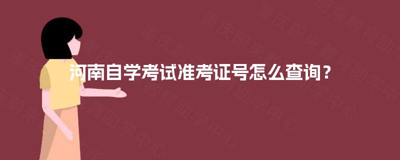 河南自学考试准考证号怎么查询? 河南自学考试准考证号怎么查询?