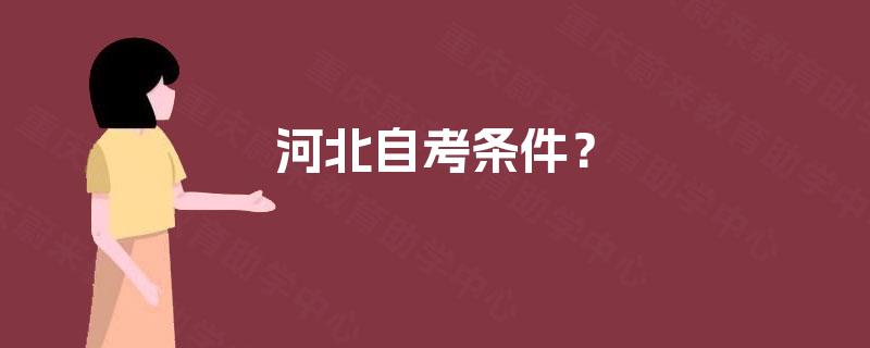 河北自考条件? 河北自考条件?