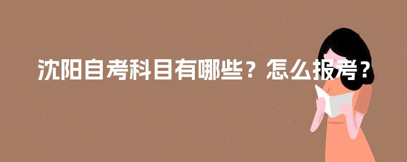 沈阳自考科目有哪些？怎么报考？